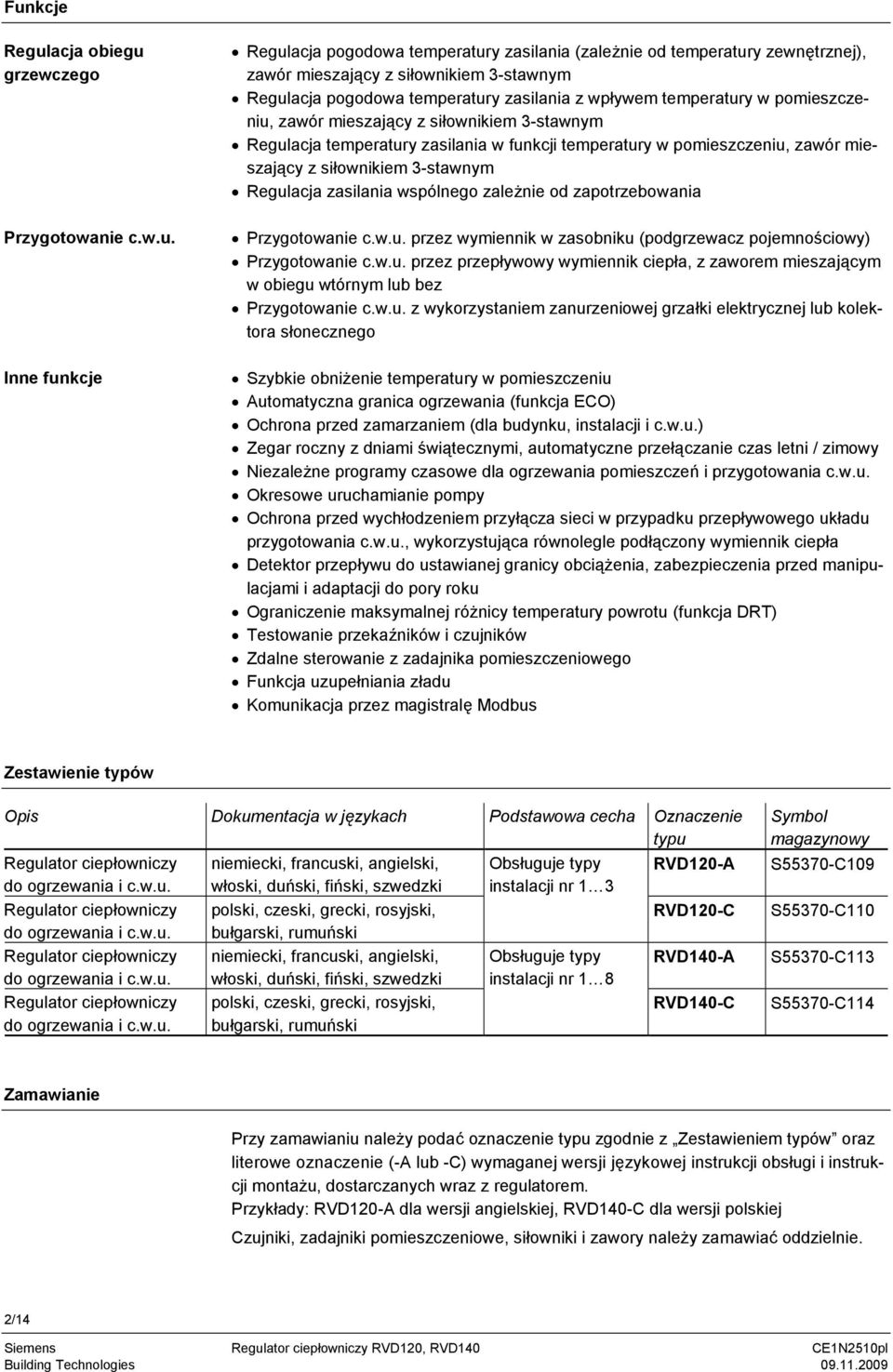 z siłownikiem 3-stawnym Regulacja zasilania wspólnego zależnie od zapotrzebowania rzygotowanie c.w.u. przez wymiennik w zasobniku (podgrzewacz pojemnościowy) rzygotowanie c.w.u. przez przepływowy wymiennik ciepła, z zaworem mieszającym w obiegu wtórnym lub bez rzygotowanie c.