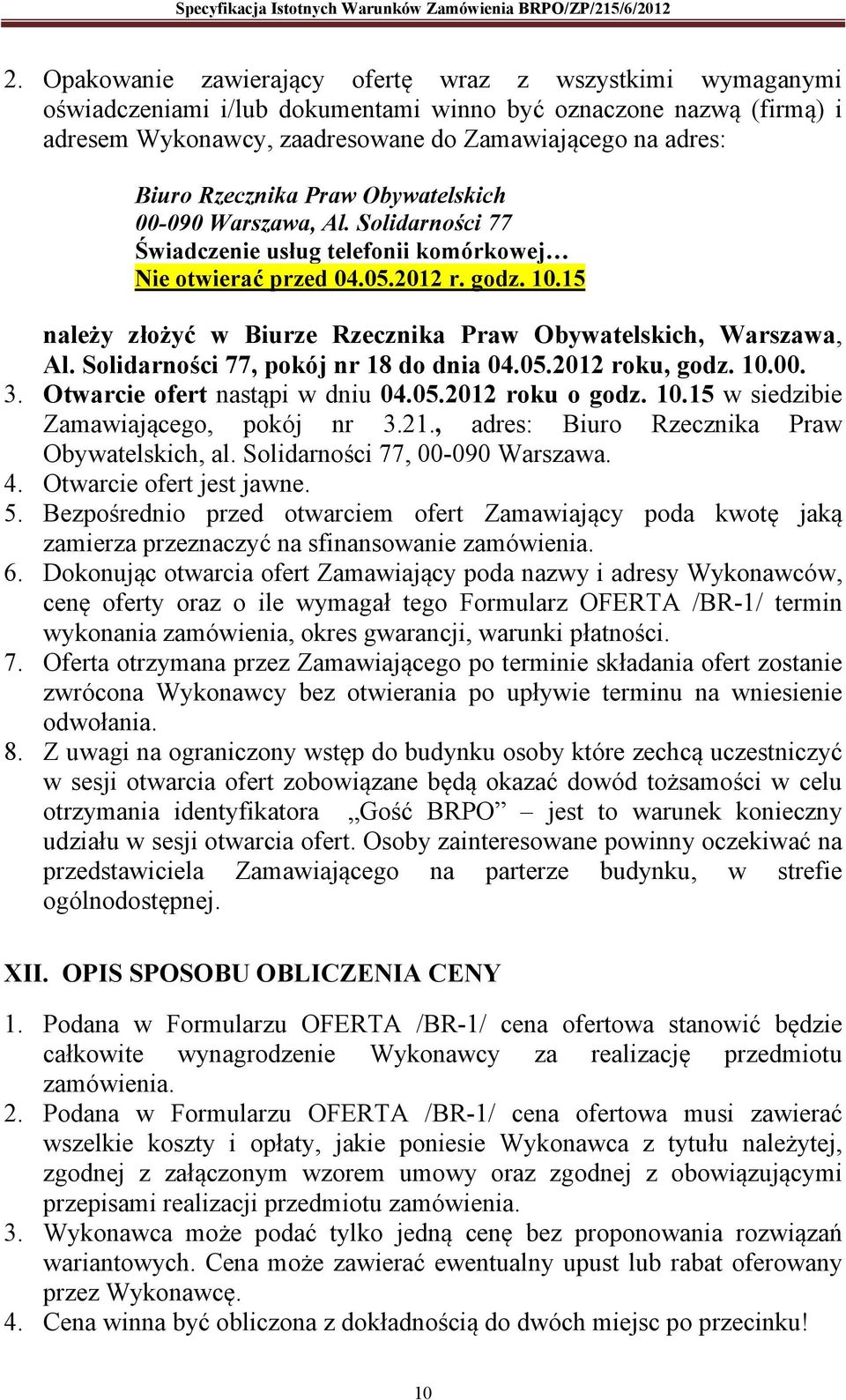 15 należy złożyć w Biurze Rzecznika Praw Obywatelskich, Warszawa, Al. Solidarności 77, pokój nr 18 do dnia 04.05.2012 roku, godz. 10.00. 3. Otwarcie ofert nastąpi w dniu 04.05.2012 roku o godz. 10.15 w siedzibie Zamawiającego, pokój nr 3.