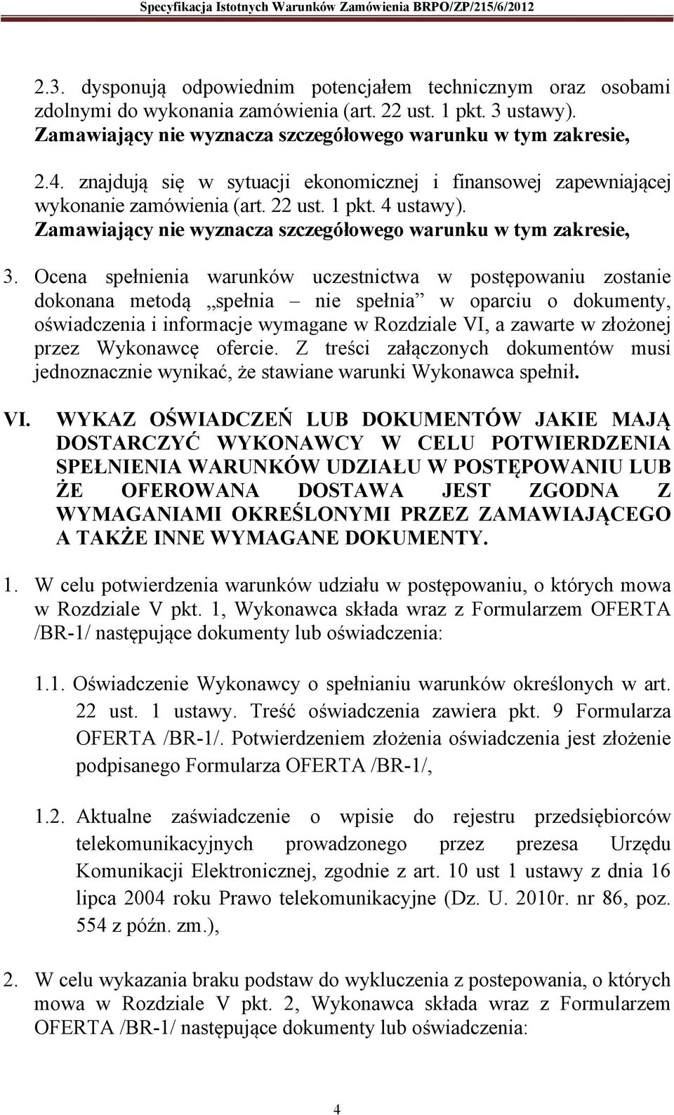 Ocena spełnienia warunków uczestnictwa w postępowaniu zostanie dokonana metodą spełnia nie spełnia w oparciu o dokumenty, oświadczenia i informacje wymagane w Rozdziale VI, a zawarte w złożonej przez