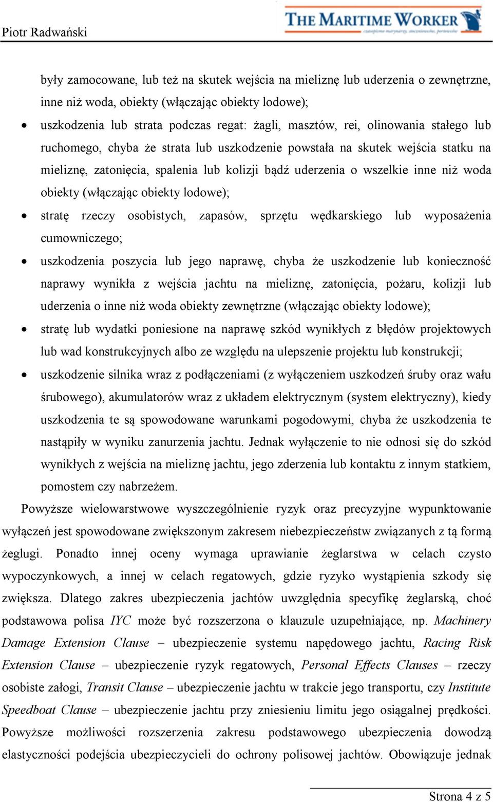 (włączając obiekty lodowe); stratę rzeczy osobistych, zapasów, sprzętu wędkarskiego lub wyposażenia cumowniczego; uszkodzenia poszycia lub jego naprawę, chyba że uszkodzenie lub konieczność naprawy