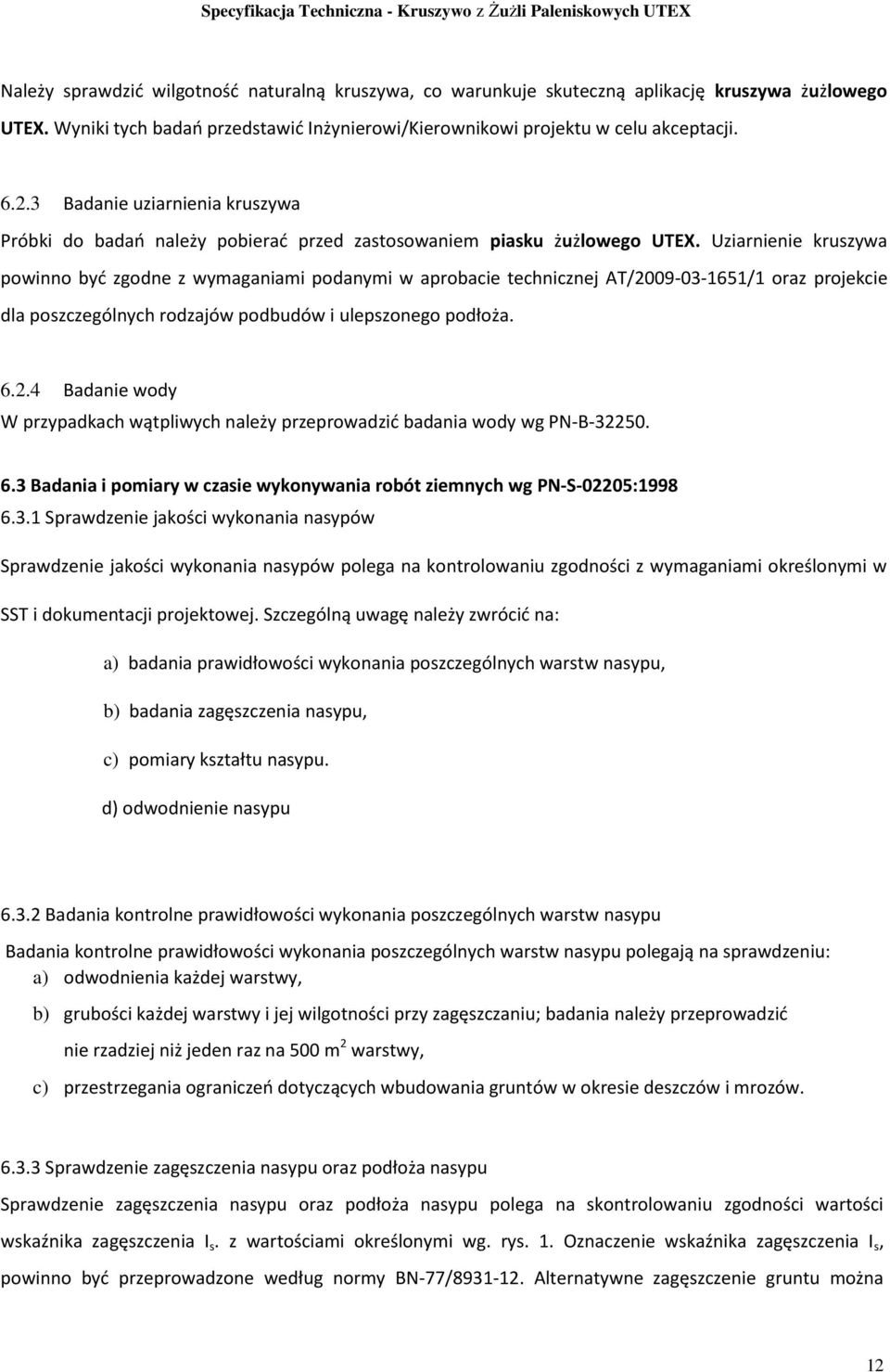Uziarnienie kruszywa powinno być zgodne z wymaganiami podanymi w aprobacie technicznej AT/2009-03-1651/1 oraz projekcie dla poszczególnych rodzajów podbudów i ulepszonego podłoża. 6.2.4 Badanie wody W przypadkach wątpliwych należy przeprowadzić badania wody wg PN-B-32250.