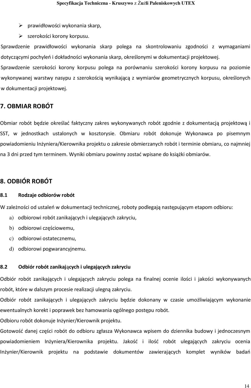 Sprawdzenie szerokości korony korpusu polega na porównaniu szerokości korony korpusu na poziomie wykonywanej warstwy nasypu z szerokością wynikającą z wymiarów geometrycznych korpusu, określonych w