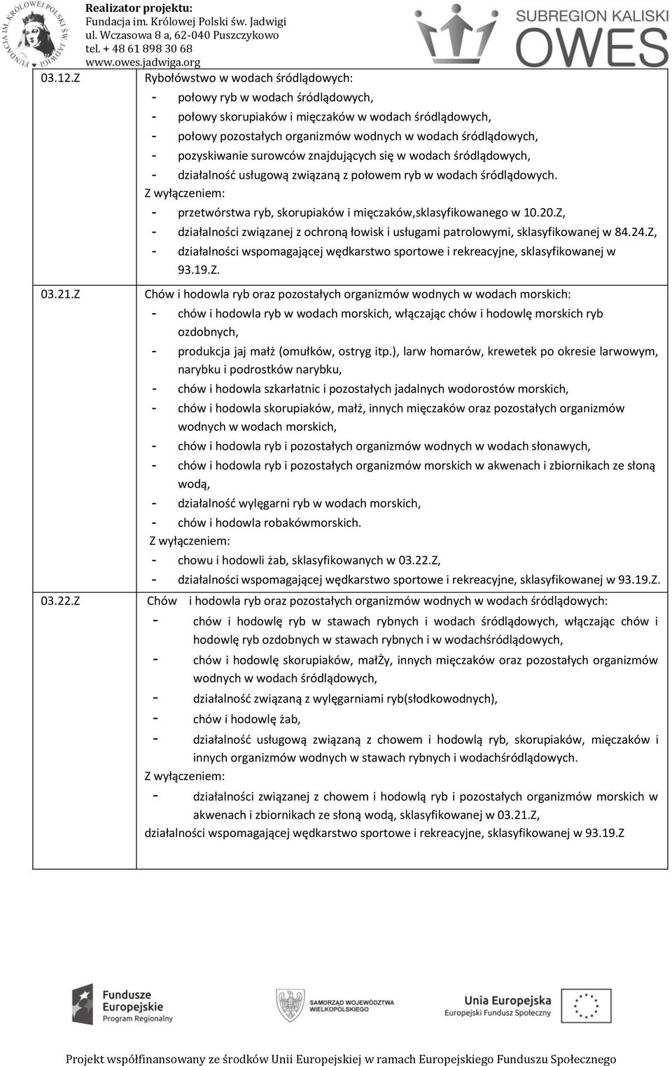 pozyskiwanie surowców znajdujących się w wodach śródlądowych, - działalność usługową związaną z połowem ryb w wodach śródlądowych. - przetwórstwa ryb, skorupiaków i mięczaków,sklasyfikowanego w 10.20.