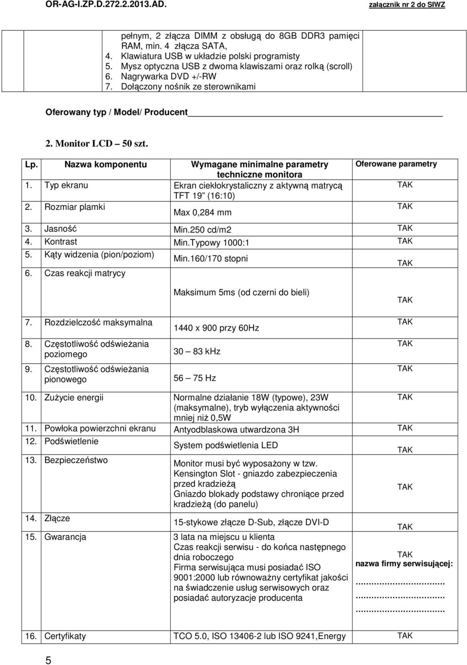 Nazwa komponentu Wymagane minimalne parametry Oferowane parametry techniczne monitora 1. Typ ekranu Ekran ciekłokrystaliczny z aktywną matrycą TFT 19 (16:10) 2. Rozmiar plamki Max 0,284 mm 3.