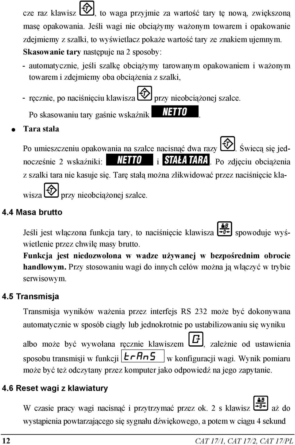 Skasowanie tary następuje na 2 sposoby: - automatycznie, jeśli szalkę obciążymy tarowanym opakowaniem i ważonym towarem i zdejmiemy oba obciążenia z szalki, - ręcznie, po naciśnięciu klawisza przy