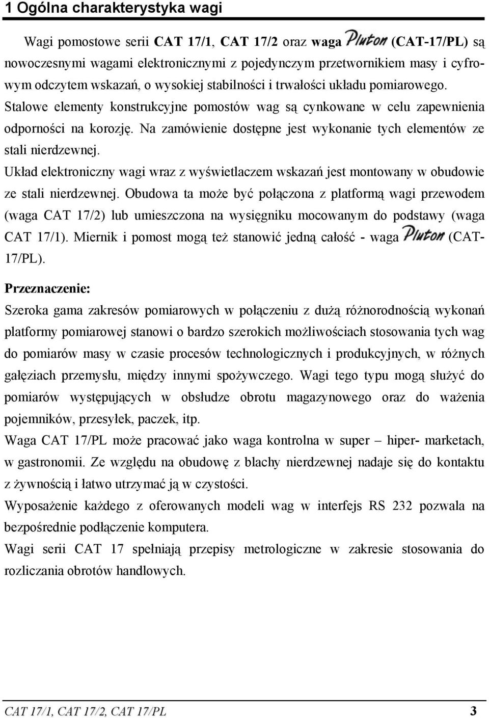 Na zamówienie dostępne jest wykonanie tych elementów ze stali nierdzewnej. Układ elektroniczny wagi wraz z wyświetlaczem wskazań jest montowany w obudowie ze stali nierdzewnej.