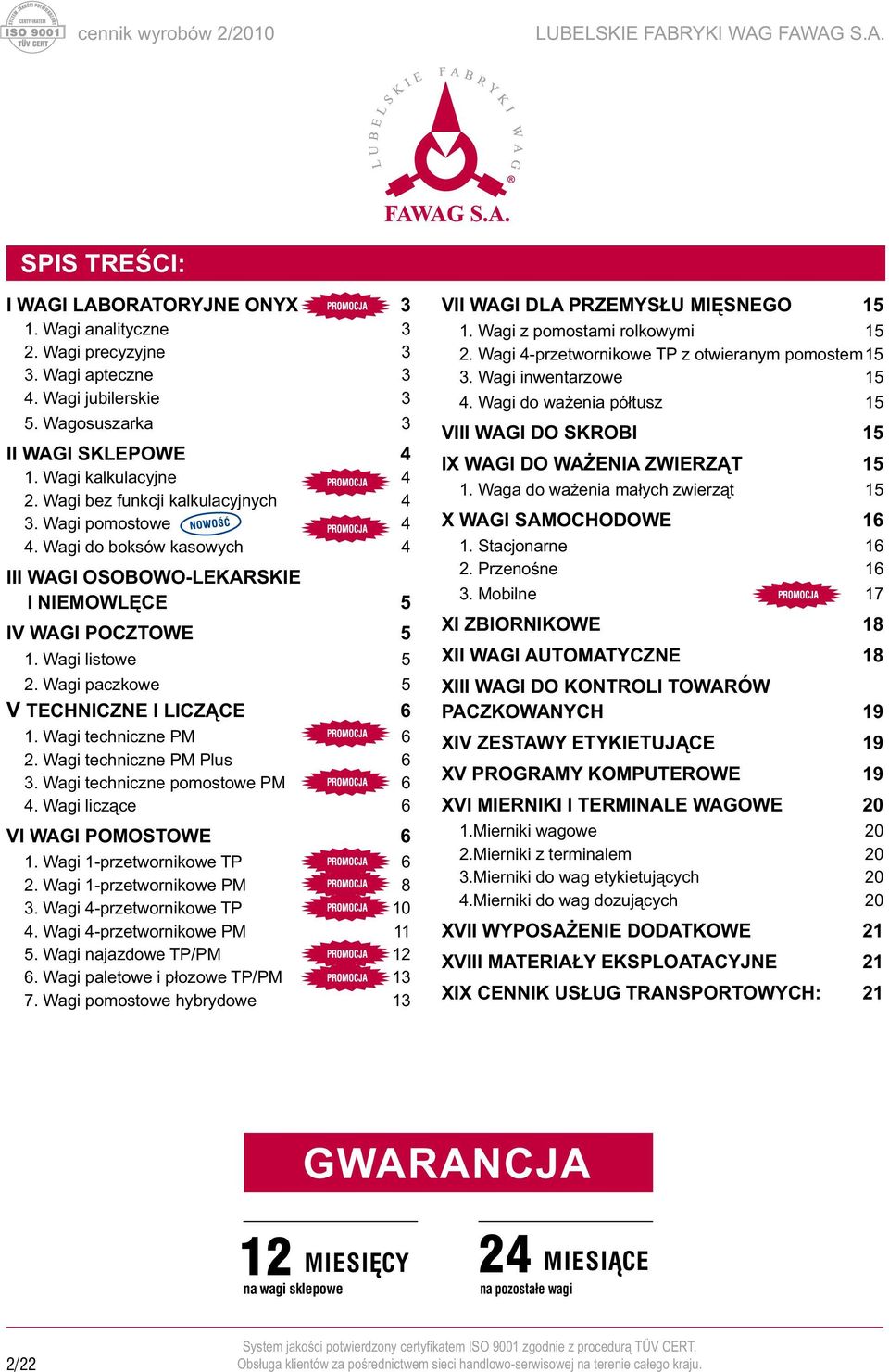 Wagi paczkowe 5 V TECHNICZNE I LICZĄCE 6 1. Wagi techniczne PM 6 2. Wagi techniczne PM Plus 6 3. Wagi techniczne pomostowe PM 6 4. Wagi liczące 6 VI WAGI POMOSTOWE 6 1. Wagi 1-przetwornikowe TP 6 2.