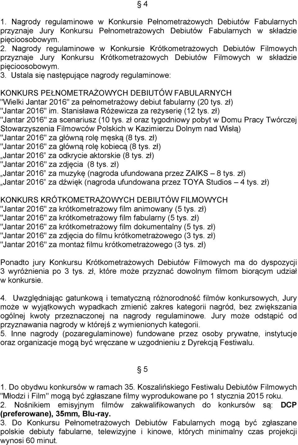 Ustala się następujące nagrody regulaminowe: KONKURS PEŁNOMETRAŻOWYCH DEBIUTÓW FABULARNYCH "Wielki Jantar 2016" za pełnometrażowy debiut fabularny (20 tys. zł) "Jantar 2016" im.