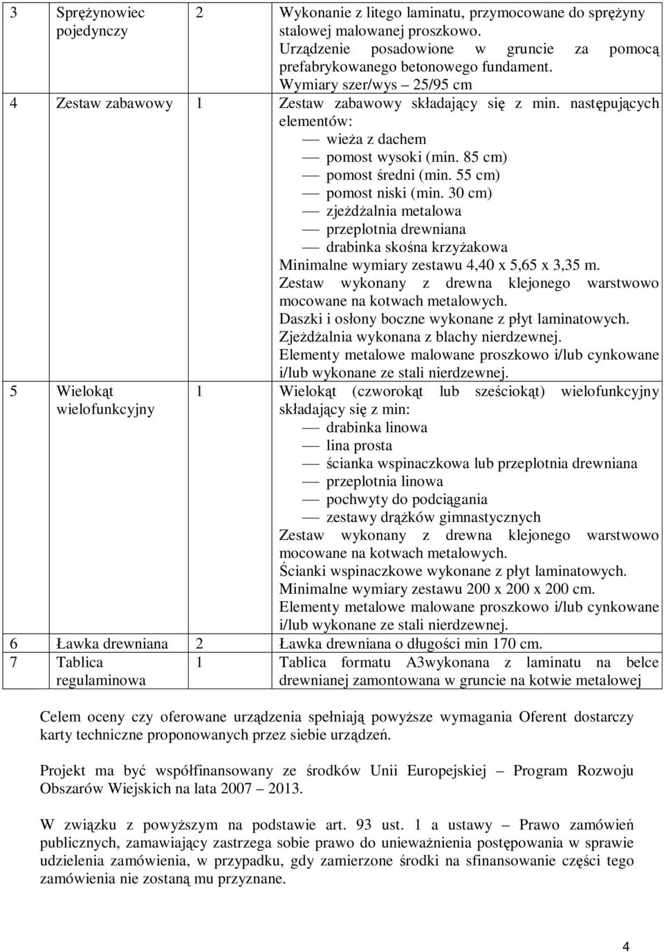 55 cm) ¾ pomost niski (min. 30 cm) ¾ zjeżdżalnia metalowa ¾ przeplotnia drewniana ¾ drabinka skośna krzyżakowa Minimalne wymiary zestawu 4,40 x 5,65 x 3,35 m.