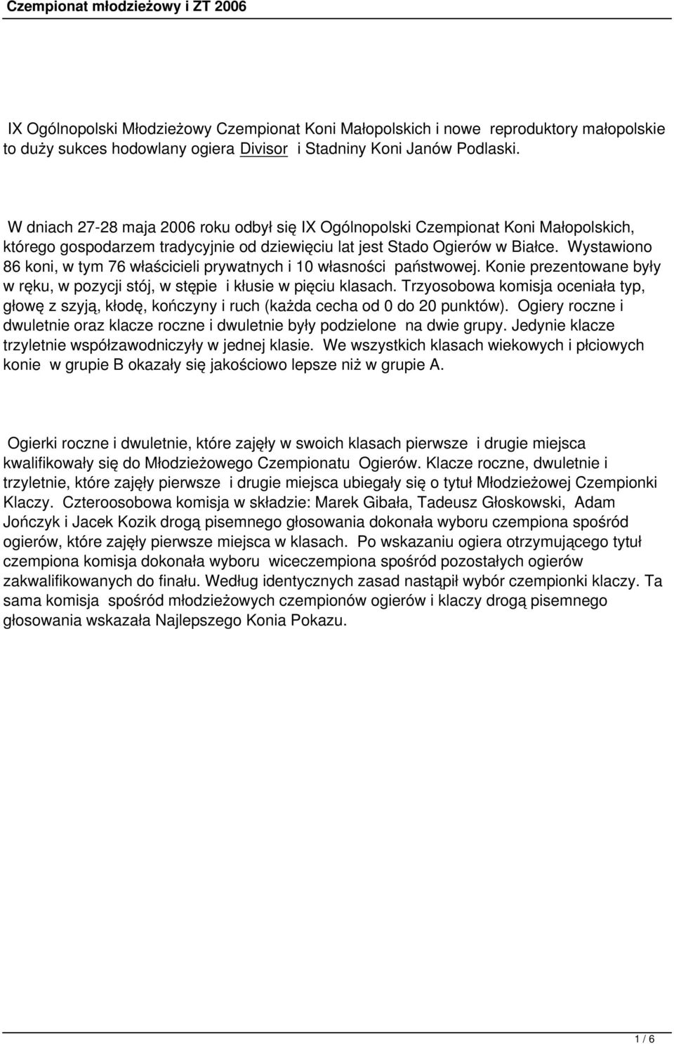 Wystawiono 86 koni, w tym 76 właścicieli prywatnych i 10 własności państwowej. Konie prezentowane były w ręku, w pozycji stój, w stępie i kłusie w pięciu klasach.