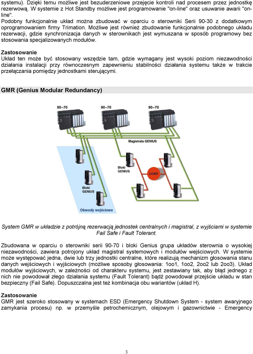 Możliwe również zbudowanie funkcjonalnie podobnego układu rezerwacji, gdzie synchronizacja danych w sterownikach wymuszana w sposób programowy bez stosowania specjalizowanych modułów.