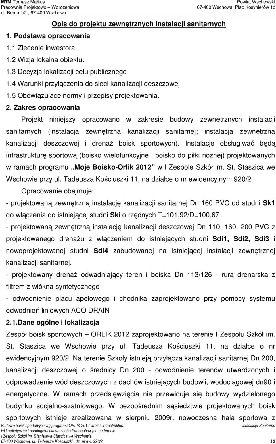 Zakres opracowania Projekt niniejszy opracowano w zakresie budowy zewnętrznych instalacji sanitarnych (instalacja zewnętrzna kanalizacji sanitarnej; instalacja zewnętrzna kanalizacji deszczowej i