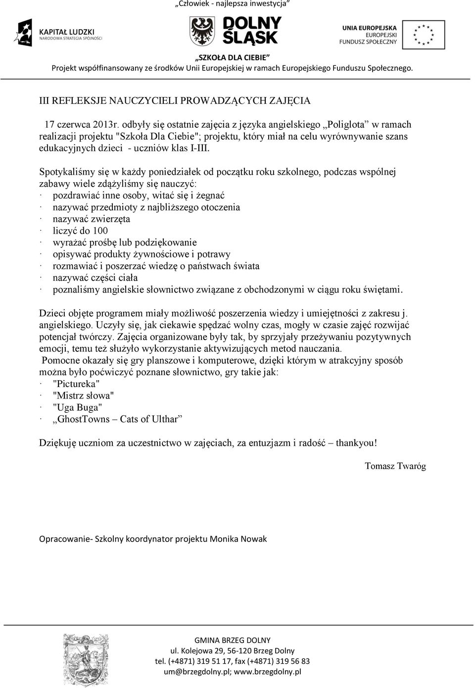 Spotykaliśmy się w każdy poniedziałek od początku roku szkolnego, podczas wspólnej zabawy wiele zdążyliśmy się nauczyć: pozdrawiać inne osoby, witać się i żegnać nazywać przedmioty z najbliższego
