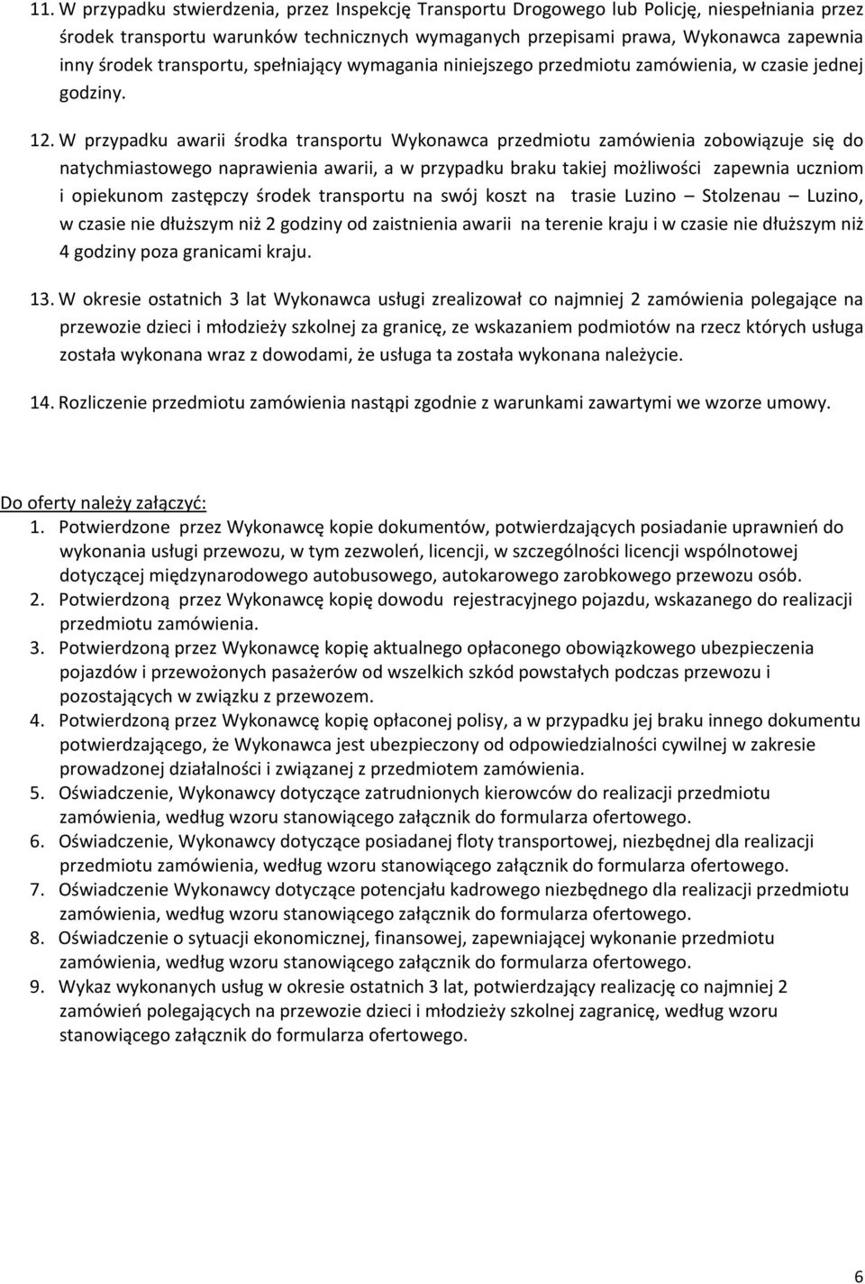 W przypadku awarii środka transportu Wykonawca przedmiotu zamówienia zobowiązuje się do natychmiastowego naprawienia awarii, a w przypadku braku takiej możliwości zapewnia uczniom i opiekunom