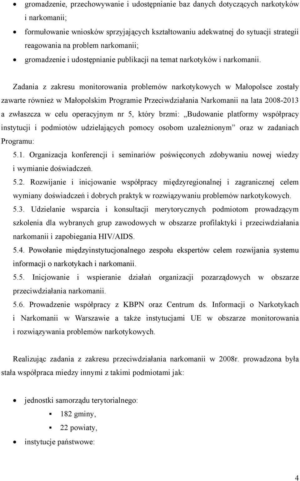 Zadania z zakresu monitorowania problemów narkotykowych w Małopolsce zostały zawarte również w Małopolskim Programie Przeciwdziałania Narkomanii na lata 2008-2013 a zwłaszcza w celu operacyjnym nr 5,