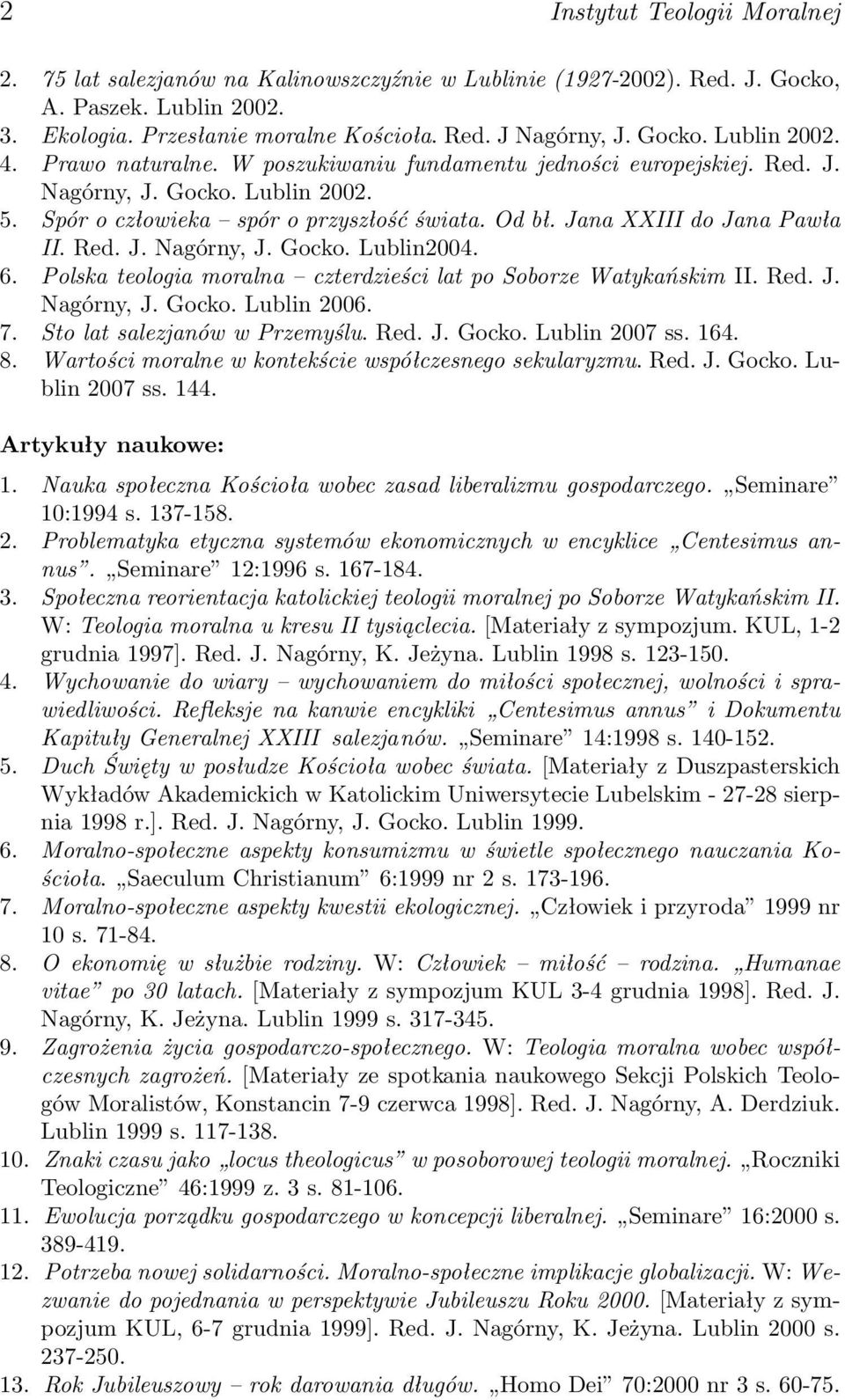 6. Polska teologia moralna czterdzieści lat po Soborze Watykańskim II. Red. J. Nagórny, J. Gocko. Lublin 2006. 7. Sto lat salezjanów w Przemyślu. Red. J. Gocko. Lublin 2007 ss. 164. 8.