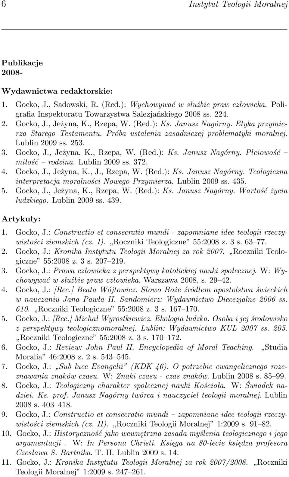 Próba ustalenia zasadniczej problematyki moralnej. Lublin 2009 ss. 253. 3. Gocko, J., Jeżyna, K., Rzepa, W. (Red.): Ks. Janusz Nagórny. Płciowość miłość rodzina. Lublin 2009 ss. 372. 4. Gocko, J., Jeżyna, K., J., Rzepa, W. (Red.): Ks. Janusz Nagórny. Teologiczna interpretacja moralności Nowego Przymierza.