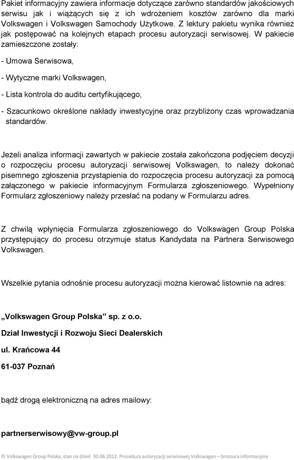W pakiecie zamieszczone zostały: - Umowa Serwisowa, - Wytyczne marki Volkswagen, - Lista kontrola do auditu certyfikującego, - Szacunkowo określone nakłady inwestycyjne oraz przybliżony czas