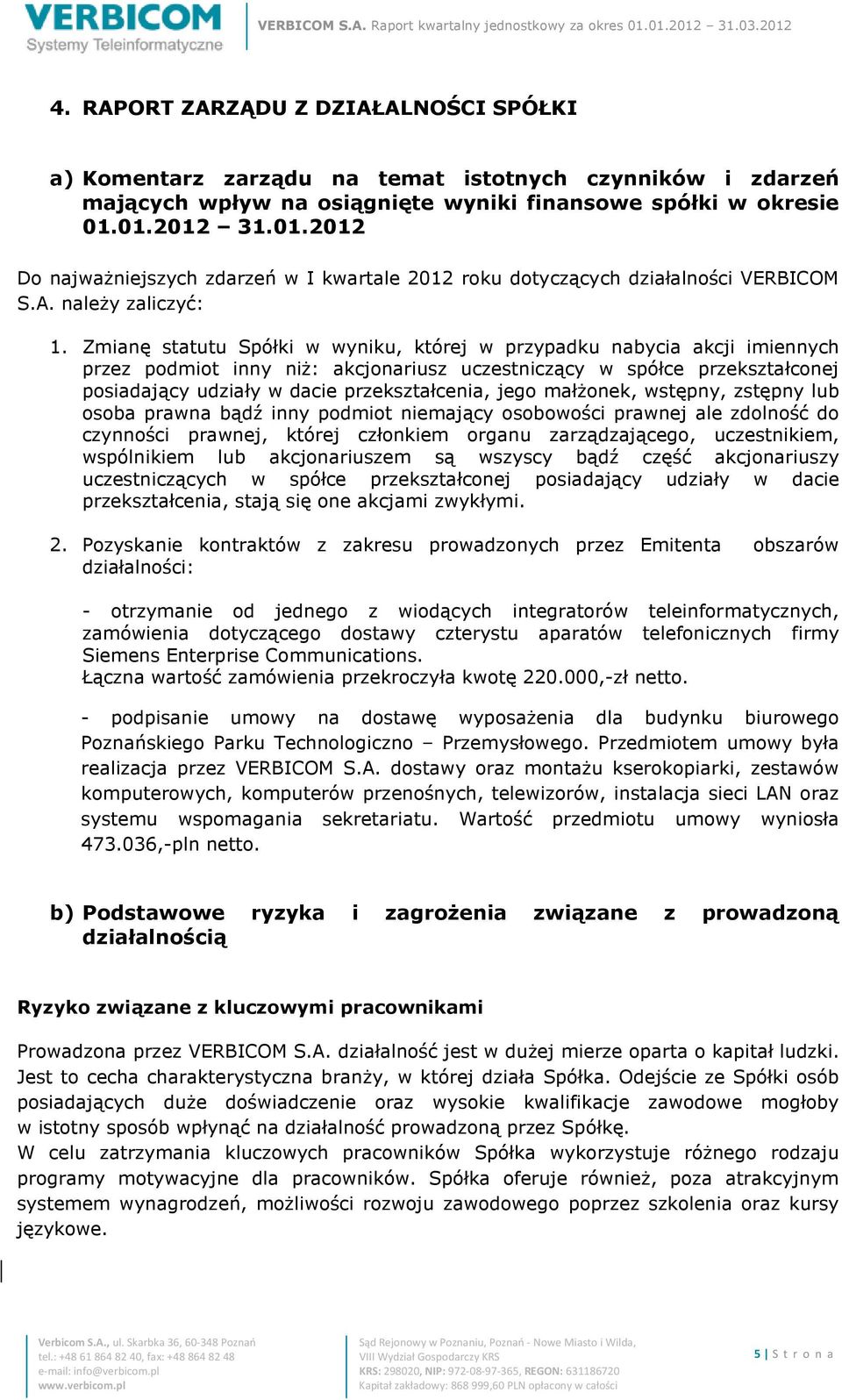 Zmianę statutu Spółki w wyniku, której w przypadku nabycia akcji imiennych przez podmiot inny niż: akcjonariusz uczestniczący w spółce przekształconej posiadający udziały w dacie przekształcenia,