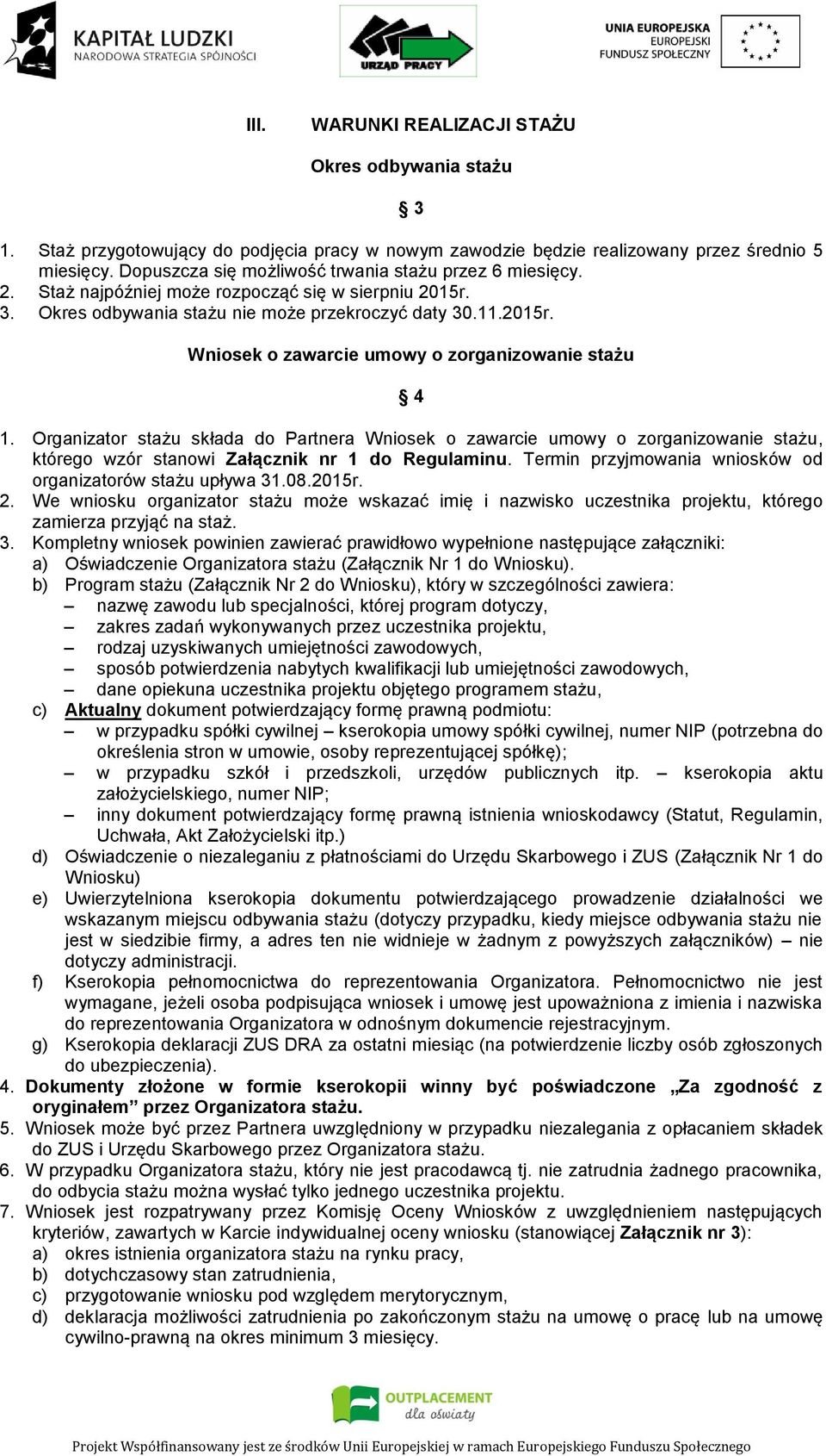 Organizator stażu składa do Partnera Wniosek o zawarcie umowy o zorganizowanie stażu, którego wzór stanowi Załącznik nr 1 do Regulaminu. Termin przyjmowania wniosków od organizatorów stażu upływa 31.