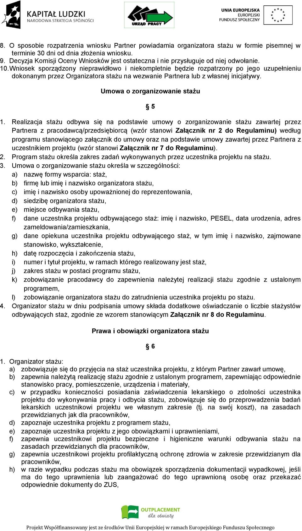 Wniosek sporządzony nieprawidłowo i niekompletnie będzie rozpatrzony po jego uzupełnieniu dokonanym przez Organizatora stażu na wezwanie Partnera lub z własnej inicjatywy.