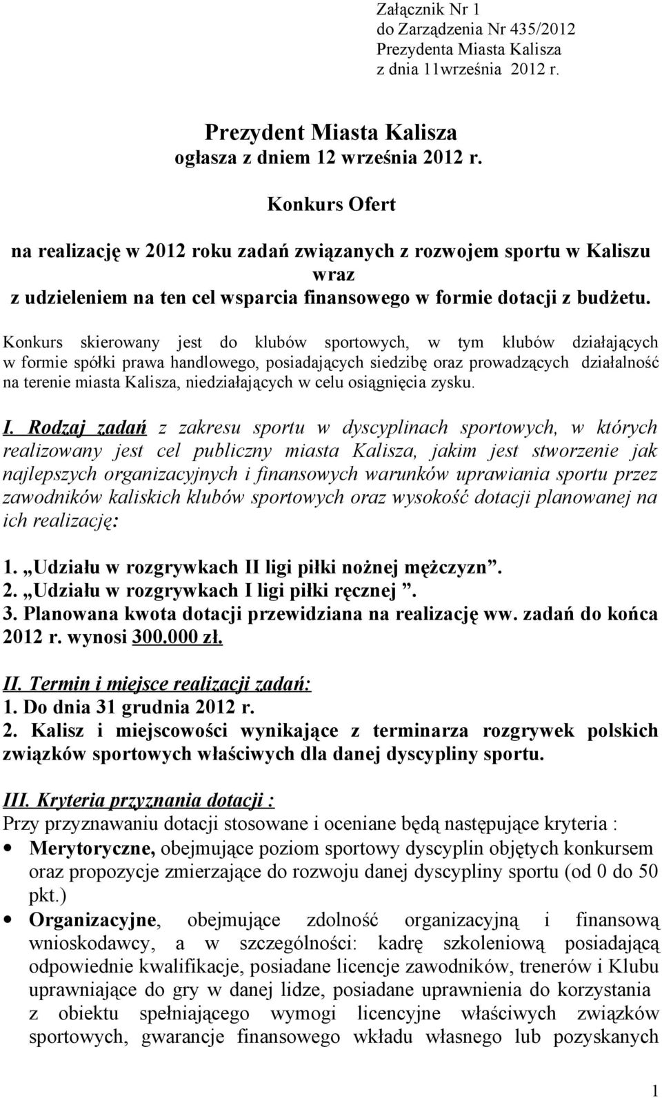 Konkurs skierowany jest do klubów sportowych, w tym klubów działających w formie spółki prawa handlowego, posiadających siedzibę oraz prowadzących działalność na terenie miasta Kalisza,