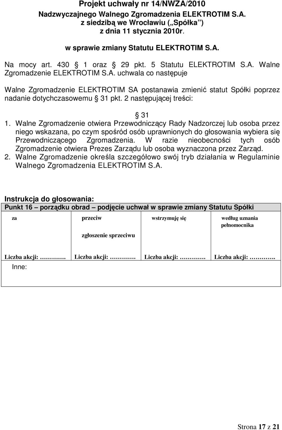 Walne Zgromadzenie otwiera Przewodniczący Rady Nadzorczej lub osoba przez niego wskazana, po czym spośród osób uprawnionych do głosowania wybiera się Przewodniczącego Zgromadzenia.