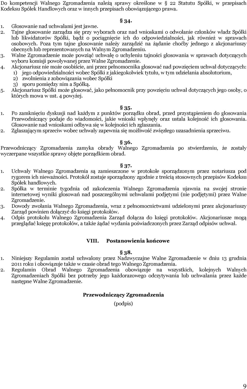 Tajne głosowanie zarządza się przy wyborach oraz nad wnioskami o odwołanie członków władz Spółki lub likwidatorów Spółki, bądź o pociągnięcie ich do odpowiedzialności, jak również w sprawach