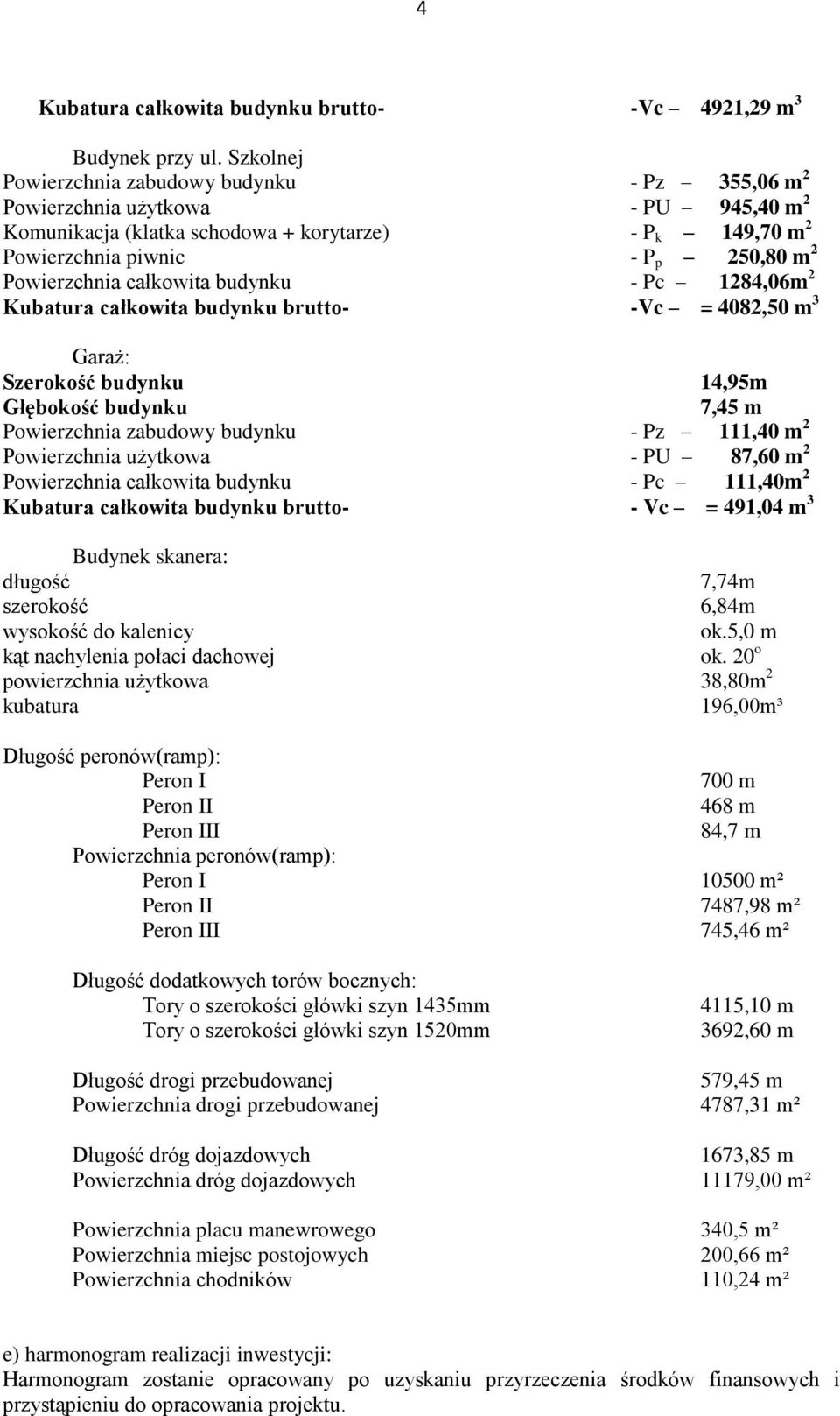 Powierzchnia całkowita budynku - Pc 1284,06m 2 Kubatura całkowita budynku brutto- -Vc = 4082,50 m 3 Garaż: Szerokość budynku 14,95m Głębokość budynku 7,45 m Powierzchnia zabudowy budynku - Pz 111,40