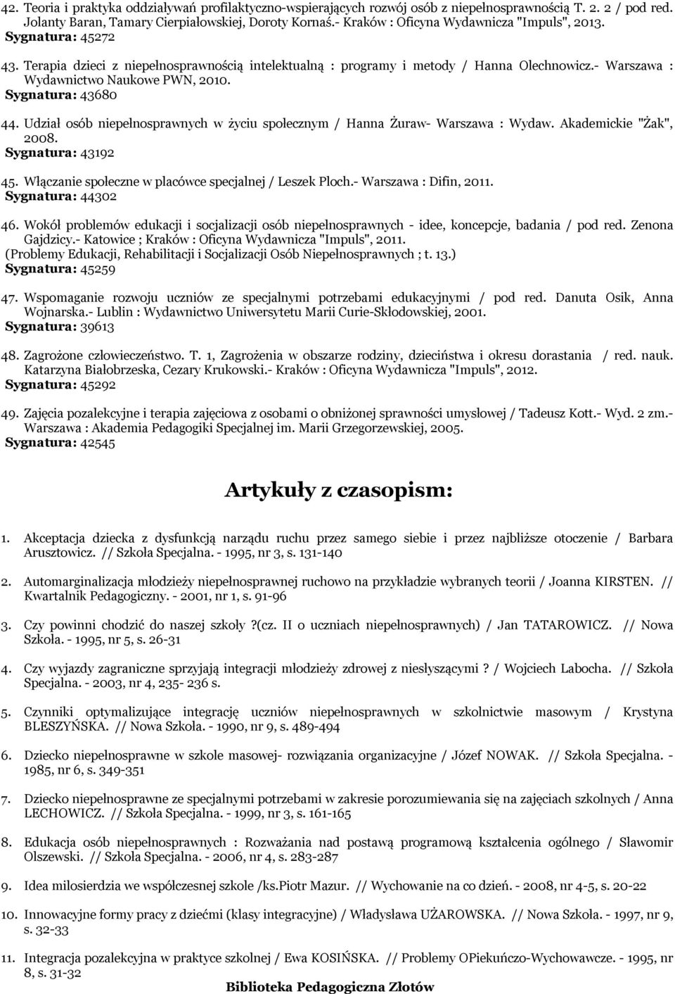 - Warszawa : Wydawnictwo Naukowe PWN, 2010. Sygnatura: 43680 44. Udział osób niepełnosprawnych w życiu społecznym / Hanna Żuraw- Warszawa : Wydaw. Akademickie "Żak", 2008. Sygnatura: 43192 45.