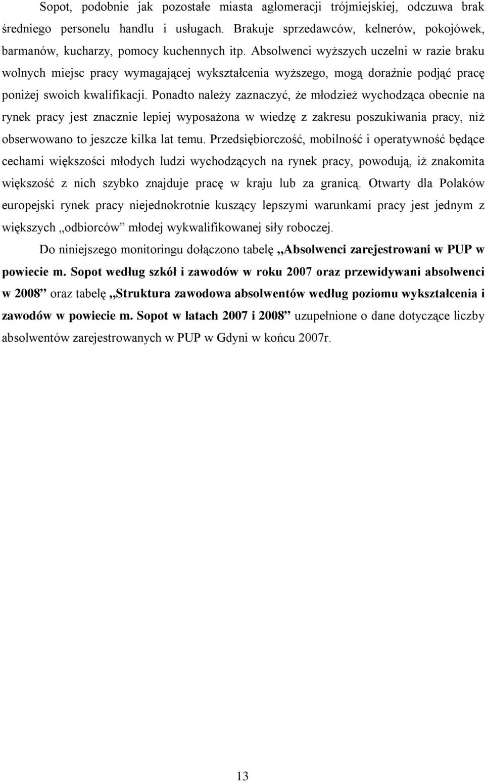 Ponadto należy zaznaczyć, że młodzież wychodząca obecnie na rynek pracy jest znacznie lepiej wyposażona w wiedzę z zakresu poszukiwania pracy, niż obserwowano to jeszcze kilka lat temu.