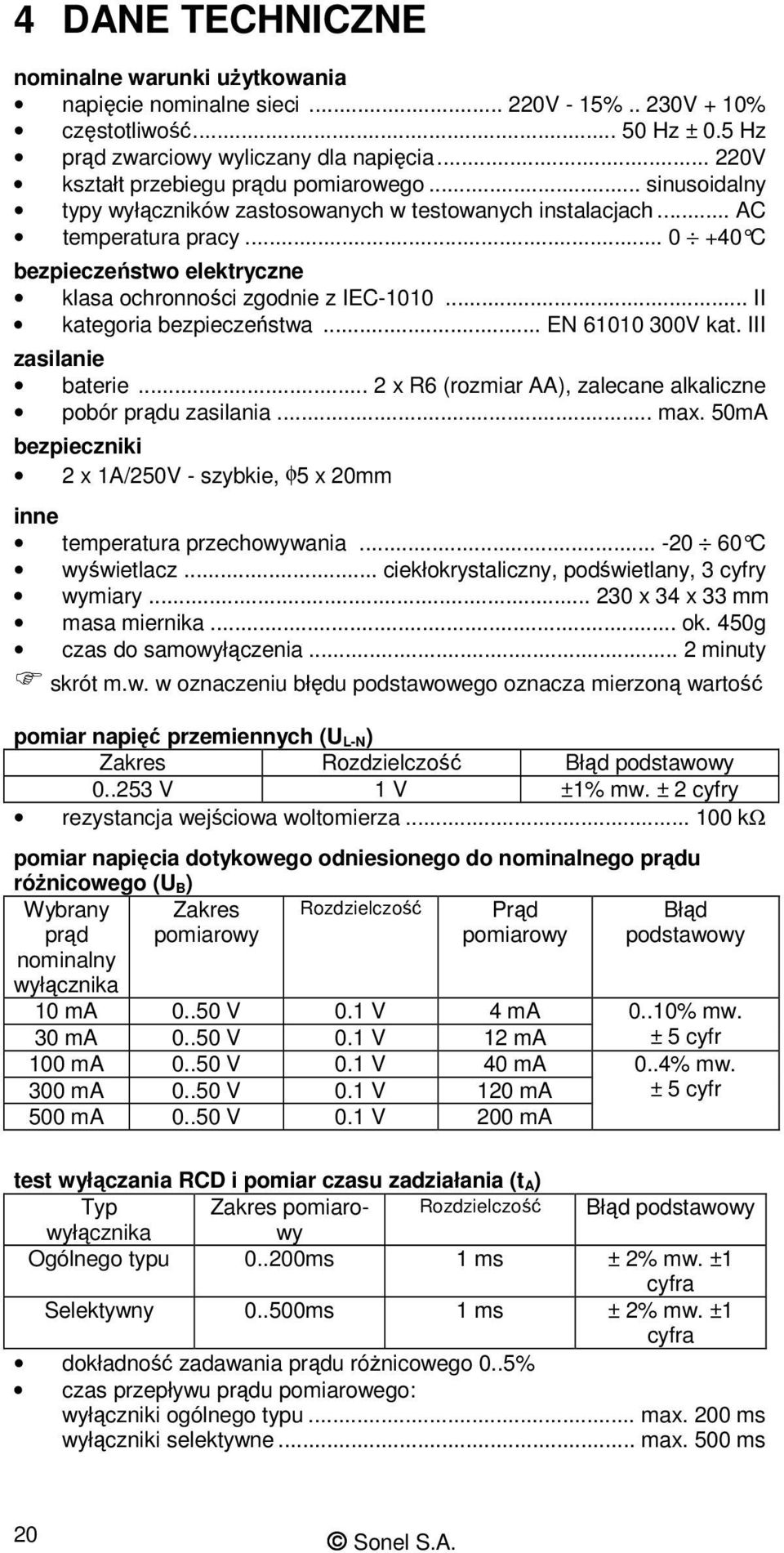 .. 0 +40 C bezpieczeństwo elektryczne klasa ochronności zgodnie z IEC-1010... II kategoria bezpieczeństwa... EN 61010 300V kat. III zasilanie baterie.