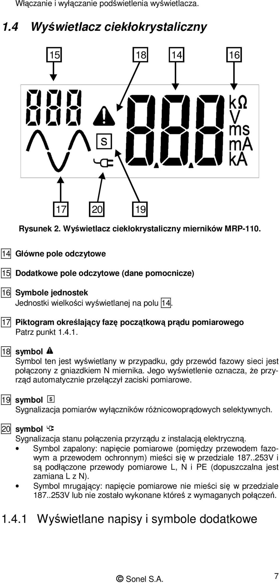 17 Piktogram określający fazę początkową prądu pomiarowego Patrz punkt 1.4.1. 18 symbol Symbol ten jest wyświetlany w przypadku, gdy przewód fazowy sieci jest połączony z gniazdkiem N miernika.