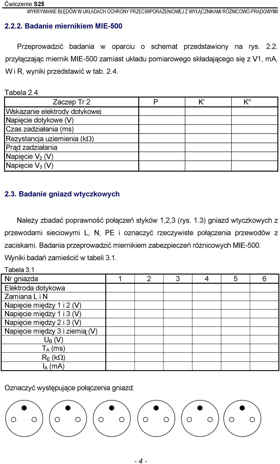 (V) 2.3. Badanie gniazd wtyczkowych Należy zbadać poprawność połączeń styków 1,2,3 (rys. 1.3) gniazd wtyczkowych z przewodami sieciowymi L, N, PE i oznaczyć rzeczywiste połączenia przewodów z zaciskami.