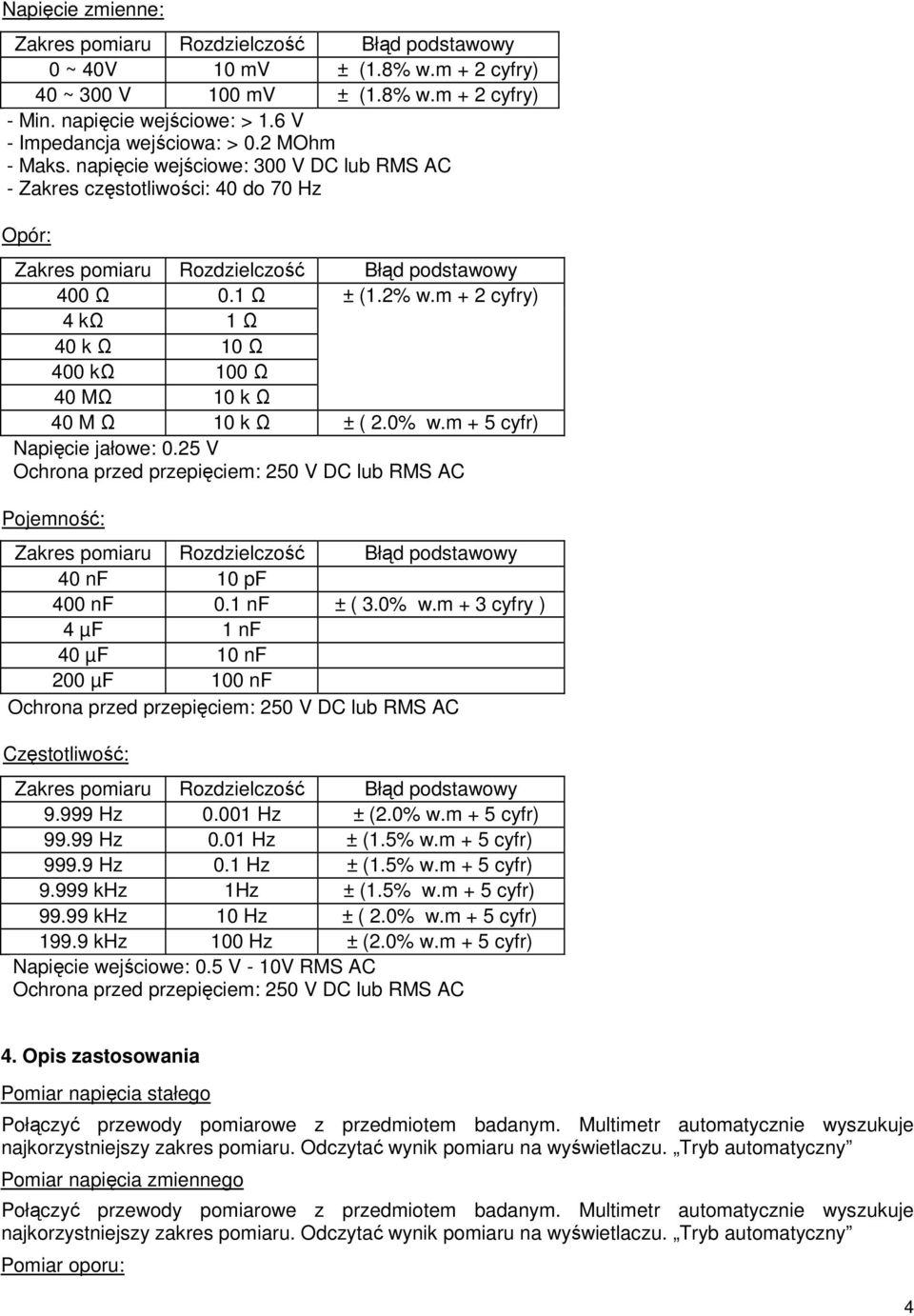m + 5 cyfr) Napięcie jałowe: 0.25 V Ochrona przed przepięciem: 250 V DC lub RMS AC Pojemność: 40 nf 10 pf 400 nf 0.1 nf ± ( 3.0% w.