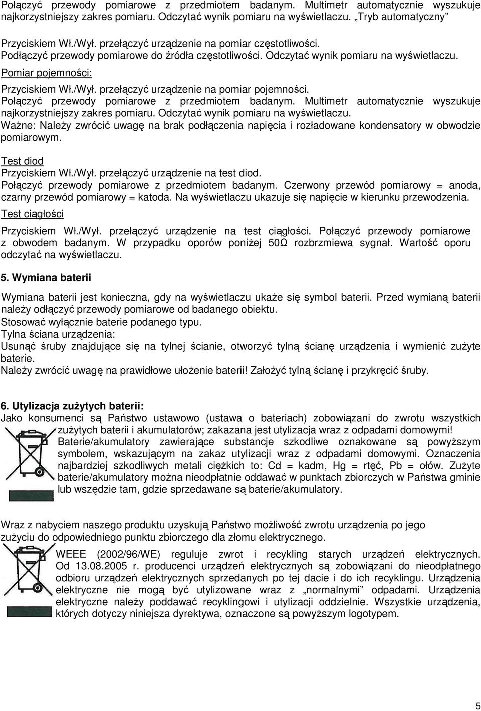 przełączyć urządzenie na pomiar pojemności. Połączyć przewody pomiarowe z przedmiotem badanym. Multimetr automatycznie wyszukuje najkorzystniejszy zakres pomiaru.