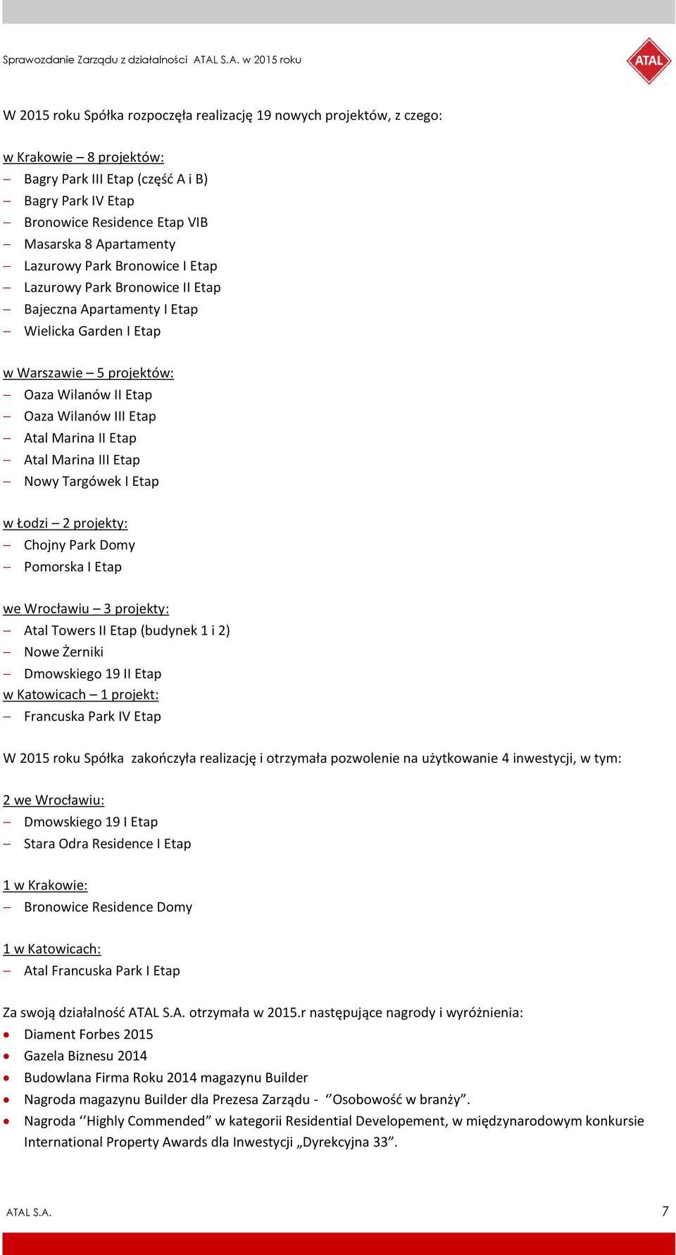Etap Atal Marina III Etap Nowy Targówek I Etap w Łodzi 2 projekty: Chojny Park Domy Pomorska I Etap we Wrocławiu 3 projekty: Atal Towers II Etap (budynek 1 i 2) Nowe Żerniki Dmowskiego 19 II Etap w