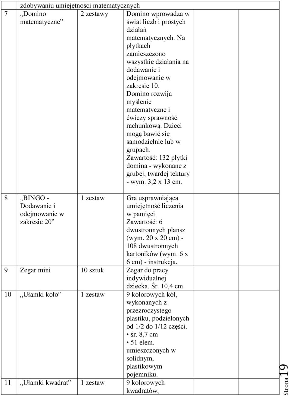 Dzieci mogą bawić się samodzielnie lub w grupach. Zawartość: 132 płytki domina - wykonane z grubej, twardej tektury - wym. 3,2 x 13 cm.