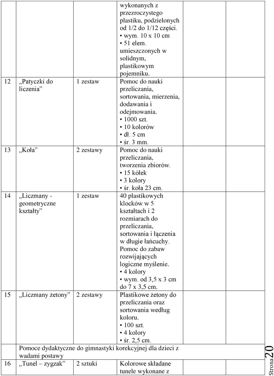 15 kółek 3 kolory śr. koła 23 cm. 14 Liczmany - geometryczne kształty 1 zestaw 40 plastikowych klocków w 5 kształtach i 2 rozmiarach do przeliczania, sortowania i łączenia w długie łańcuchy.