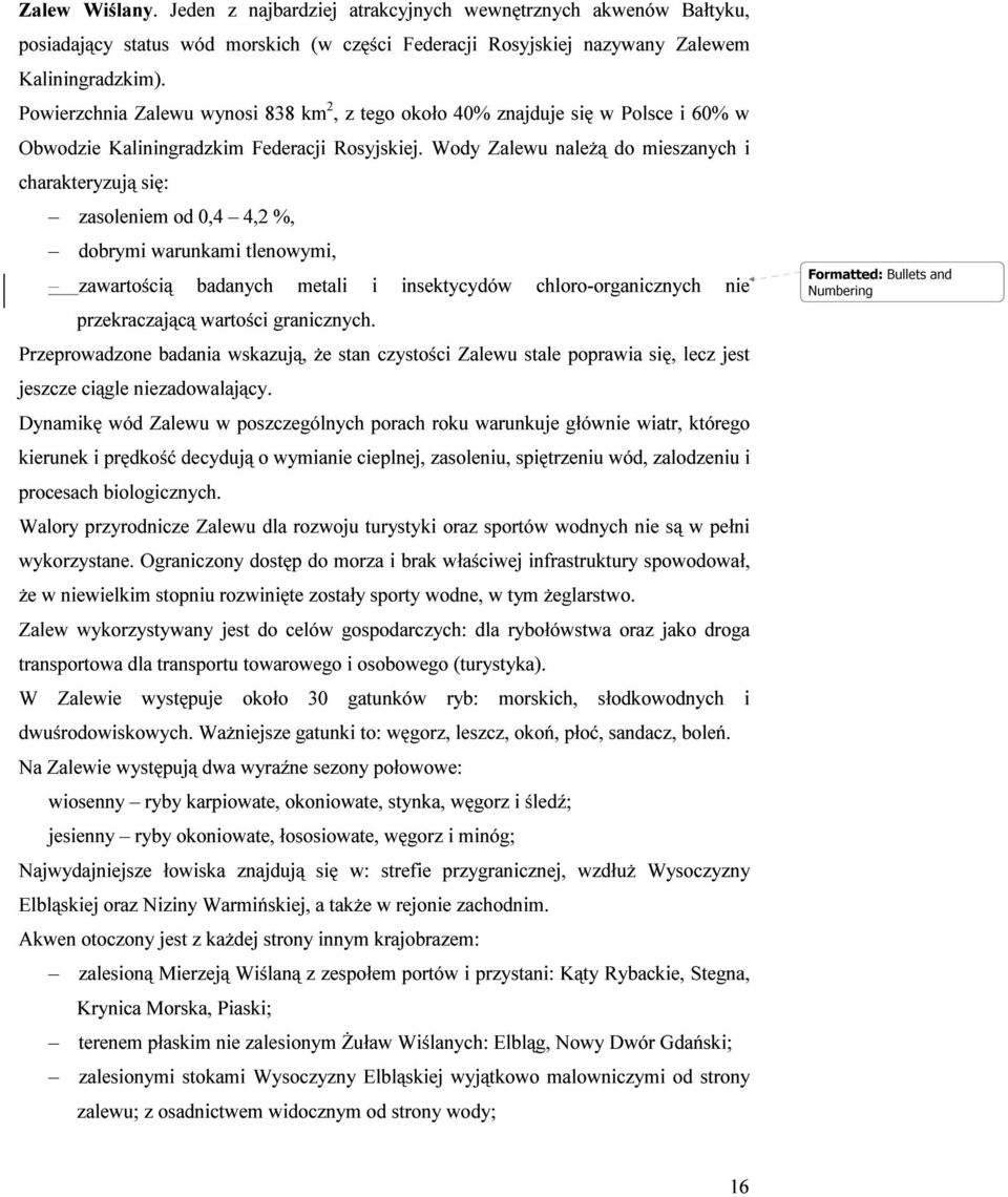 Wody Zalewu należą do mieszanych i charakteryzują się: zasoleniem od 0,4 4,2 %, dobrymi warunkami tlenowymi, zawartością badanych metali i insektycydów chloro-organicznych nie przekraczającą wartości