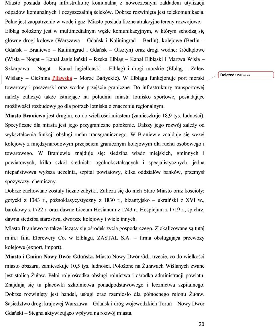 Elbląg położony jest w multimedialnym węźle komunikacyjnym, w którym schodzą się główne drogi kołowe (Warszawa Gdańsk i Kaliningrad Berlin), kolejowe (Berlin Gdańsk Braniewo Kaliningrad i Gdańsk