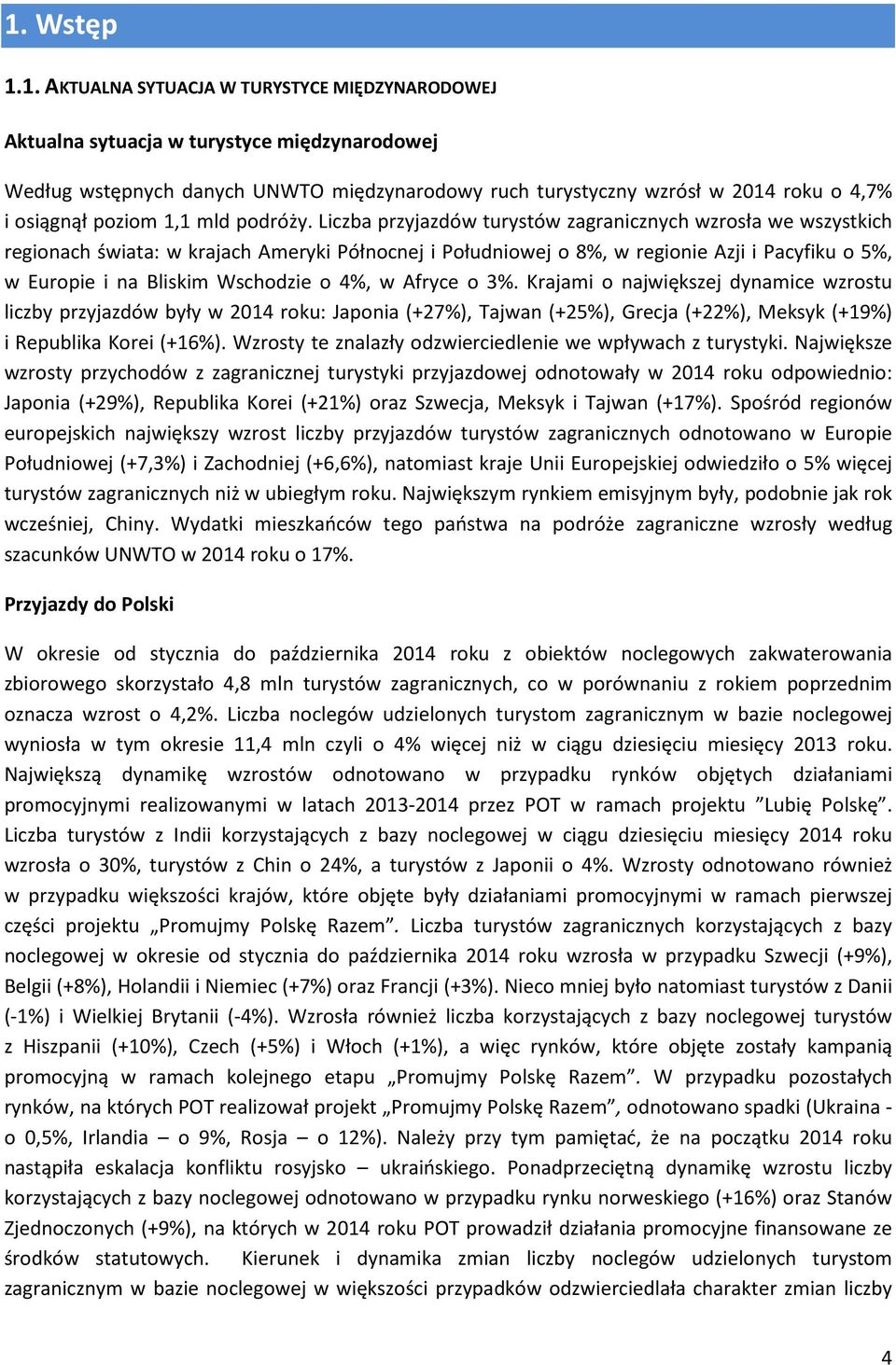 przyjazdów turystów zagranicznych wzrosła we wszystkich regionach świata: w krajach Ameryki Północnej i Południowej o 8%, w regionie Azji i Pacyfiku o 5%, w Europie i na Bliskim Wschodzie o 4%, w