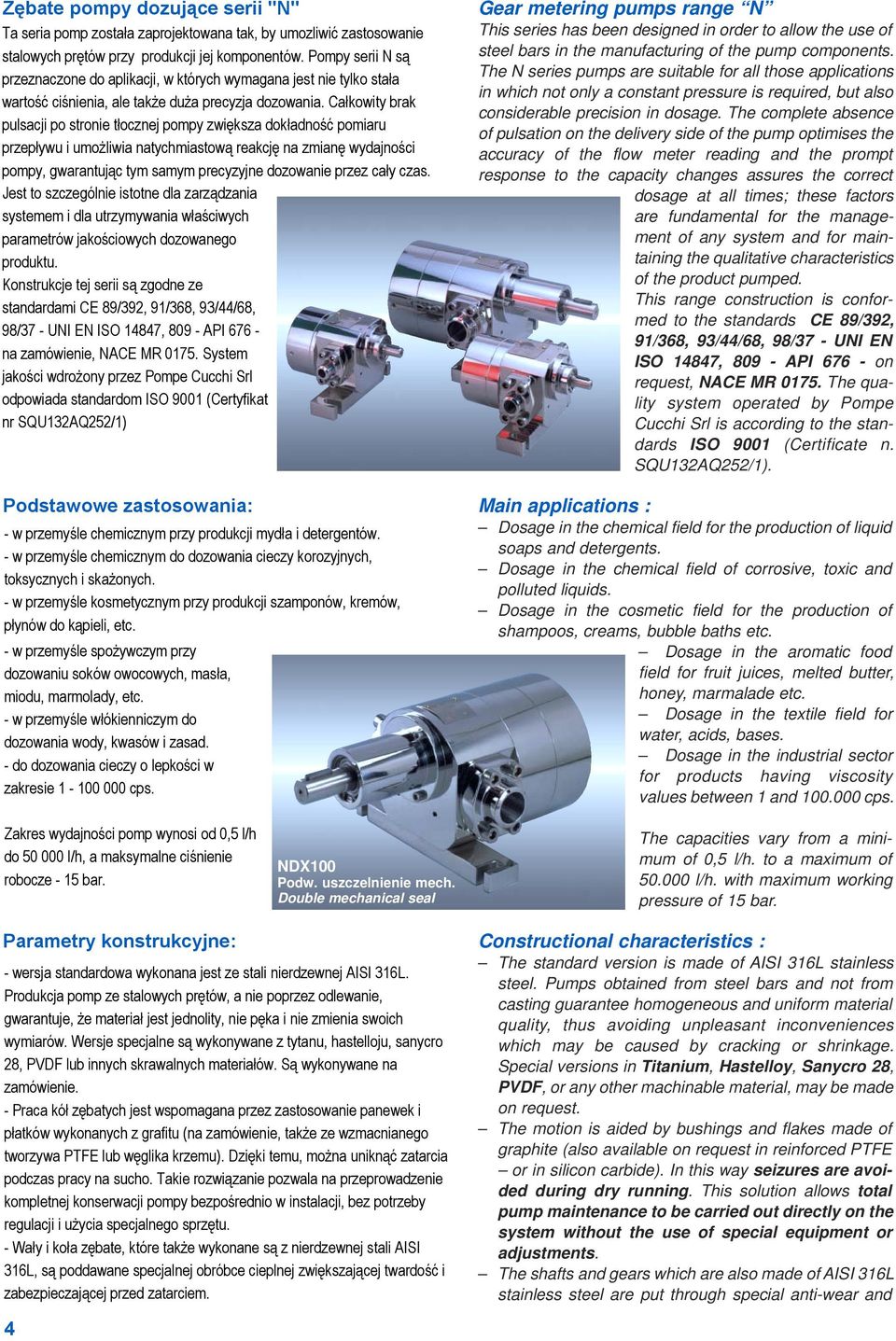 The N series pumps are suitable for all those applications in which not only a constant pressure is required, but also considerable precision in dosage.