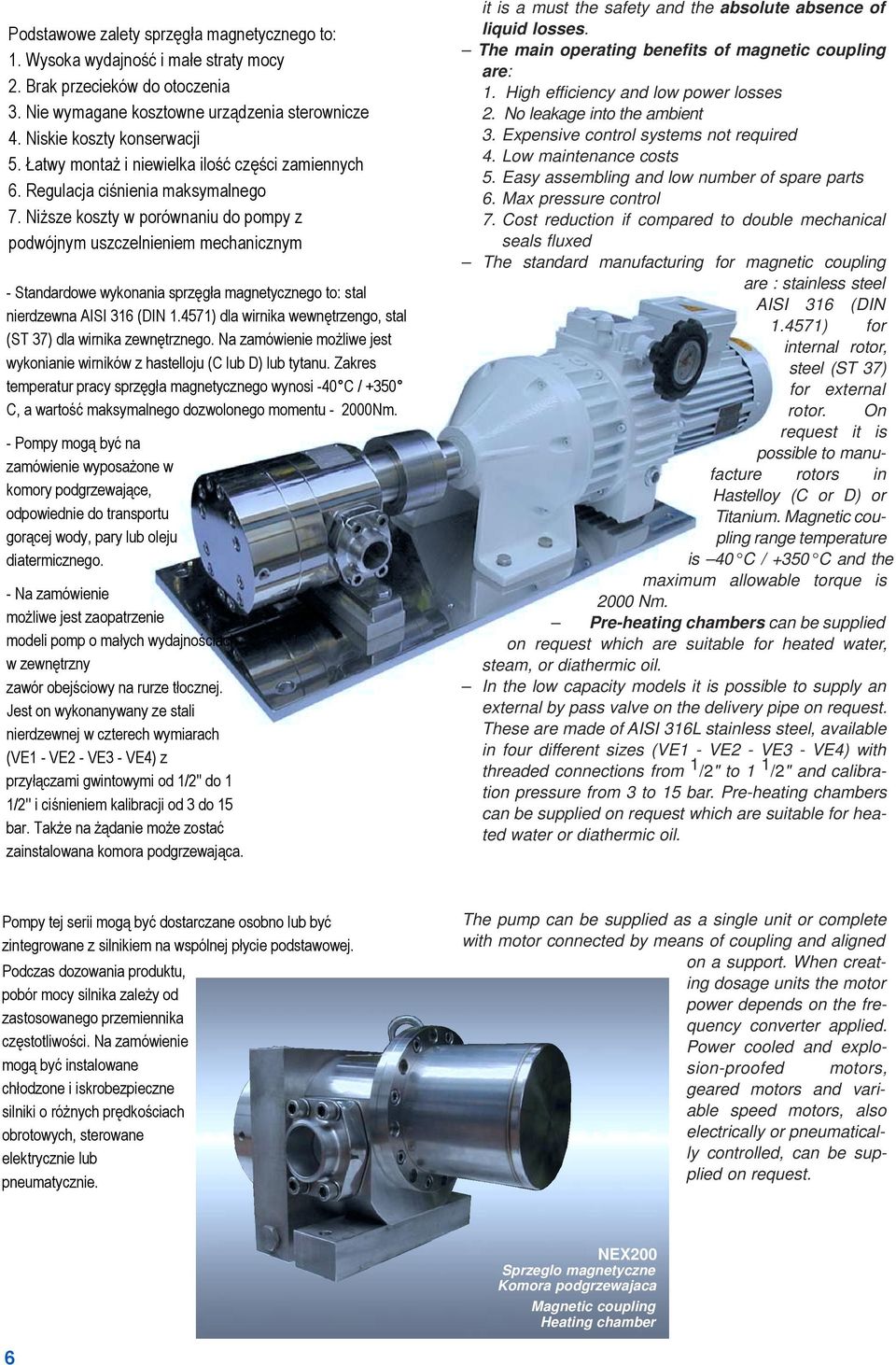 Cost reduction if compared to double mechanical seals fluxed The standard manufacturing for magnetic coupling are : stainless steel AISI 316 (DIN 1.