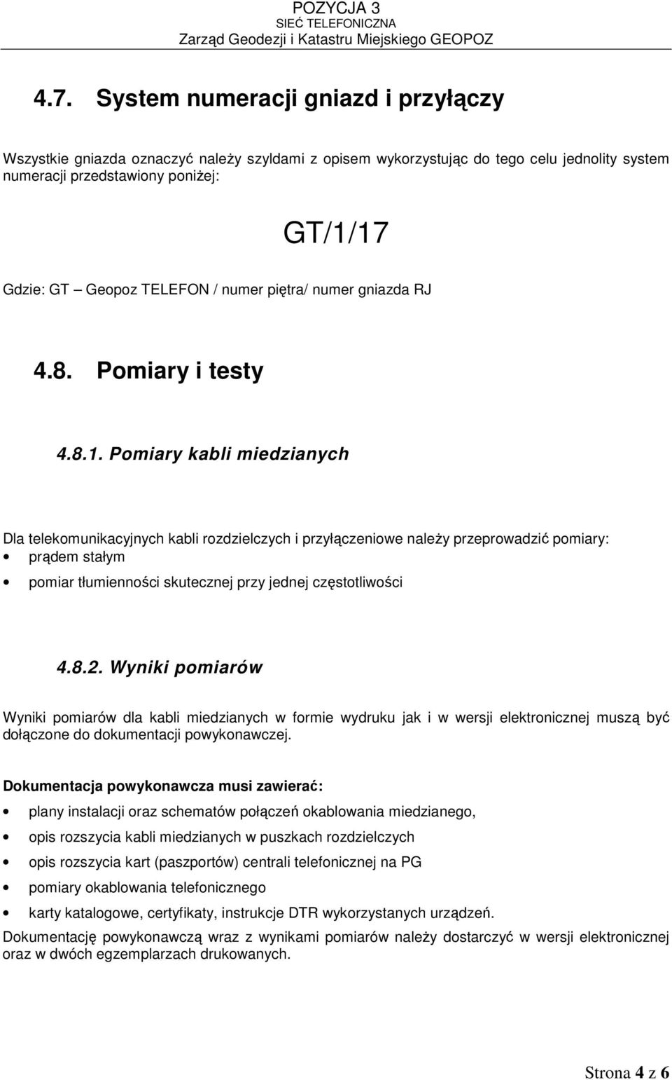 Pomiary kabli miedzianych Dla telekomunikacyjnych kabli rozdzielczych i przyłączeniowe naleŝy przeprowadzić pomiary: prądem stałym pomiar tłumienności skutecznej przy jednej częstotliwości 4.8.2.