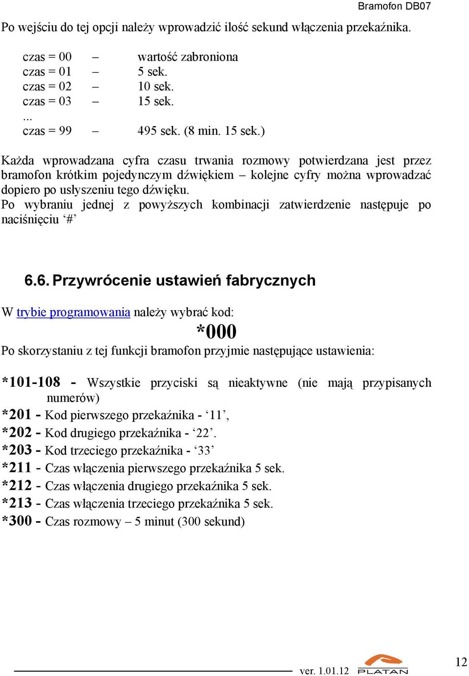 ) Każda wprowadzana cyfra czasu trwania rozmowy potwierdzana jest przez bramofon krótkim pojedynczym dźwiękiem kolejne cyfry można wprowadzać dopiero po usłyszeniu tego dźwięku.