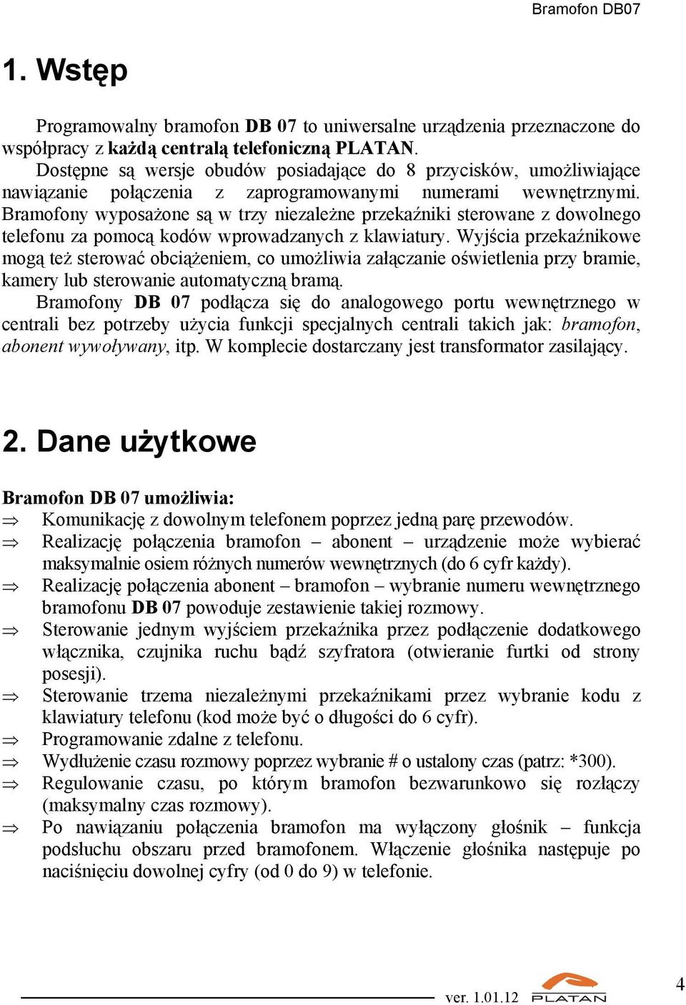 Bramofony wyposażone są w trzy niezależne przekaźniki sterowane z dowolnego telefonu za pomocą kodów wprowadzanych z klawiatury.