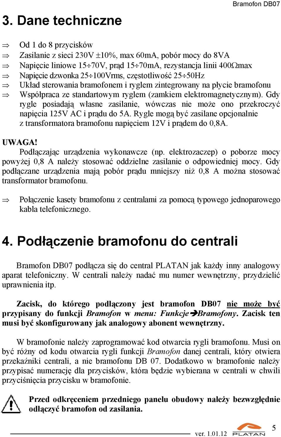 Gdy rygle posiadają własne zasilanie, wówczas nie może ono przekroczyć napięcia 125V AC i prądu do 5A. Rygle mogą być zasilane opcjonalnie z transformatora bramofonu napięciem 12V i prądem do 0,8A.