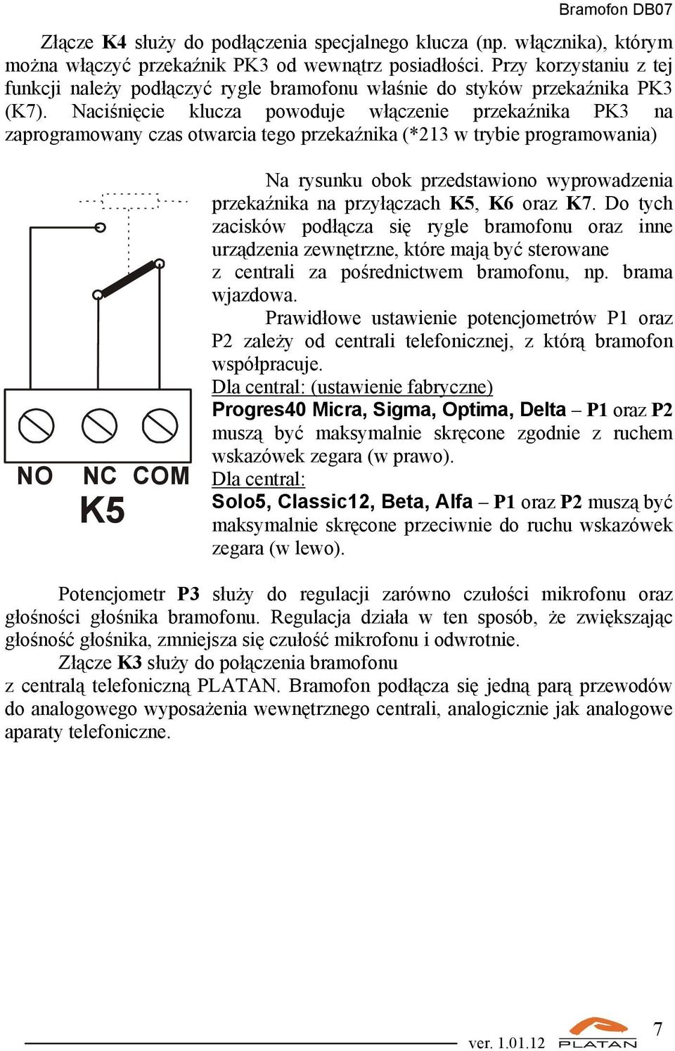 Naciśnięcie klucza powoduje włączenie przekaźnika PK3 na zaprogramowany czas otwarcia tego przekaźnika (*213 w trybie programowania) NO NC COM K5 Na rysunku obok przedstawiono wyprowadzenia