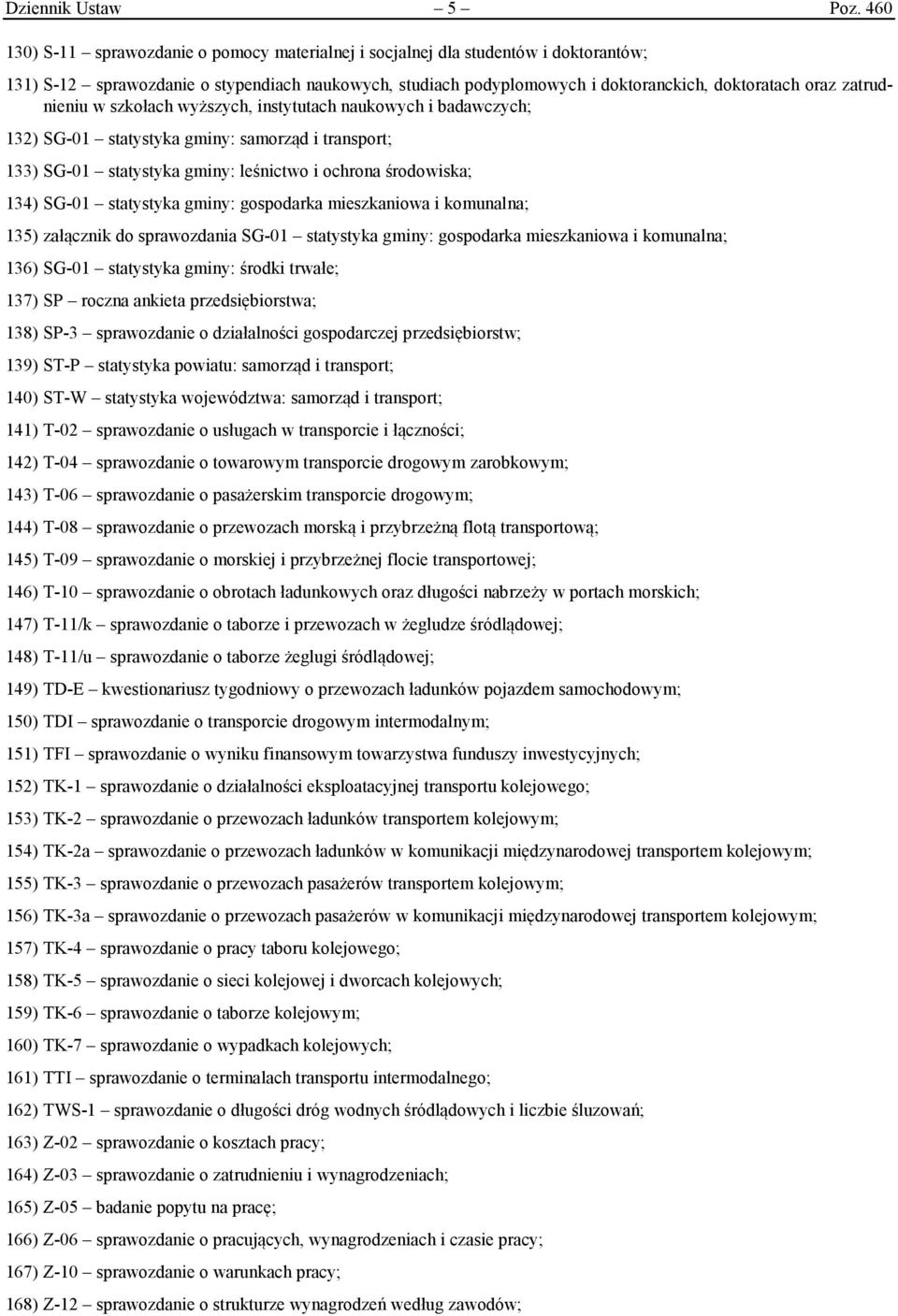 zatrudnieniu w szkołach wyższych, instytutach naukowych i badawczych; 132) SG-01 statystyka gminy: samorząd i transport; 133) SG-01 statystyka gminy: leśnictwo i ochrona środowiska; 134) SG-01